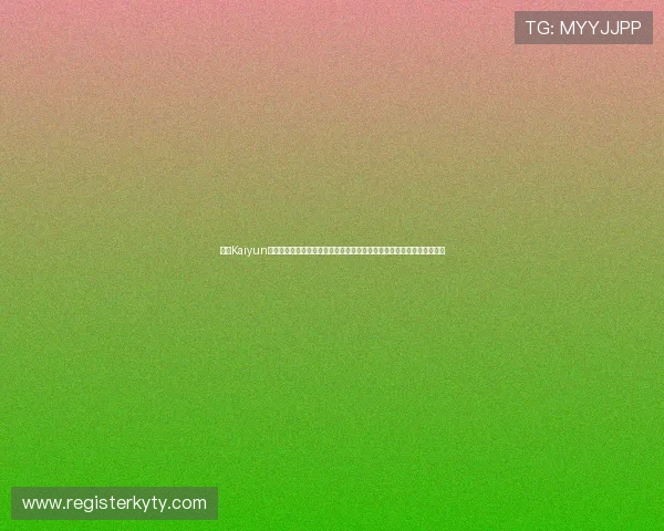 开云Kaiyun娱乐官网用户注册流程详解，快速注册成为会员享受专属游戏特权与优惠